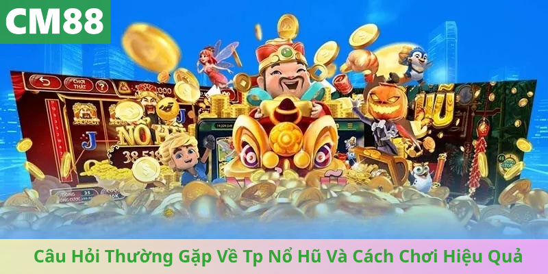 Câu Hỏi Thường Gặp Về Tp Nổ Hũ Và Cách Chơi Hiệu Quả
